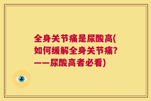 全身关节痛是尿酸高(如何缓解全身关节痛？——尿酸高者必看)
