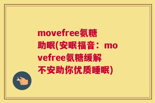 movefree氨糖助眠(安眠福音：movefree氨糖缓解不安助你优质)