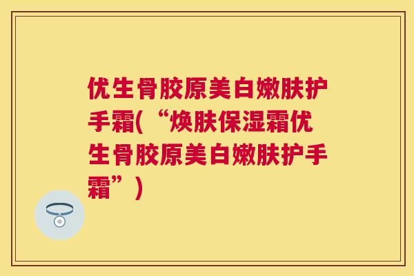 优生骨胶原美白嫩肤护手霜(“焕肤保湿霜优生骨胶原美白嫩肤护手霜”)