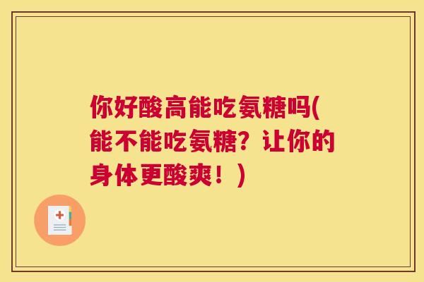 你好酸高能吃氨糖吗(能不能吃氨糖？让你的身体更酸爽！)