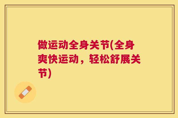 做运动全身关节(全身爽快运动，轻松舒展关节)