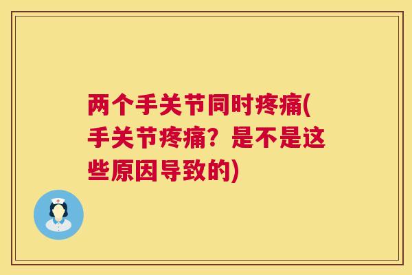 两个手关节同时(手关节?是不是这些原因导致的) 两个手关节同时(手关节?是不是这些原因导致的)