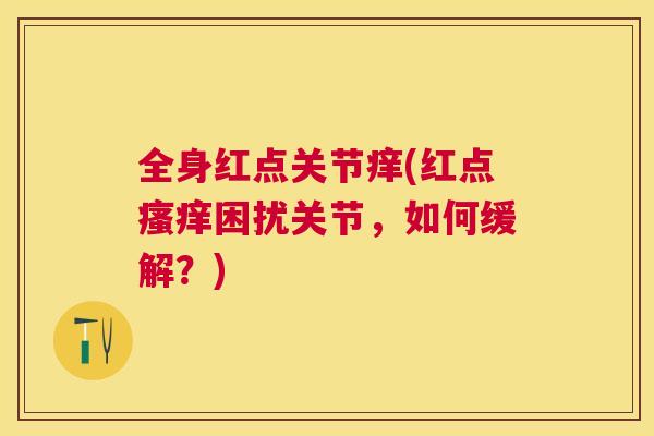 全身红点关节痒(红点瘙痒困扰关节，如何缓解？)