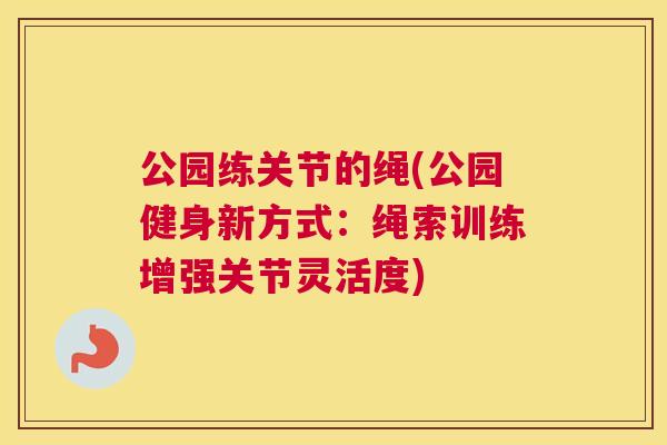 公园练关节的绳(公园健身新方式：绳索训练增强关节灵活度)