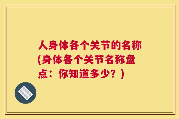 人身体各个关节的名称(身体各个关节名称盘点：你知道多少？)