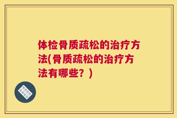 体检骨质疏松的治疗方法(骨质疏松的治疗方法有哪些？)