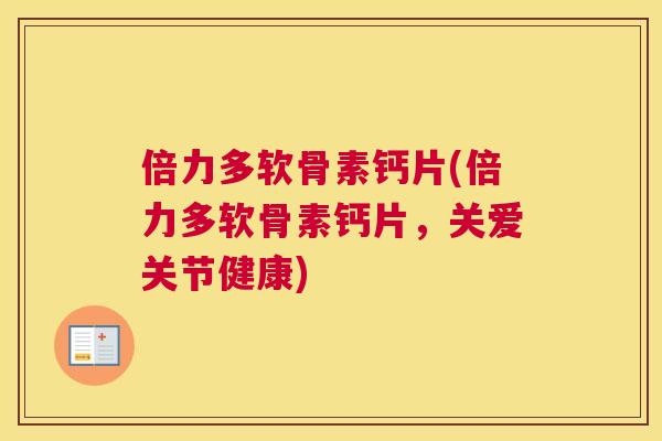倍力多软骨素钙片(倍力多软骨素钙片，关爱关节健康)