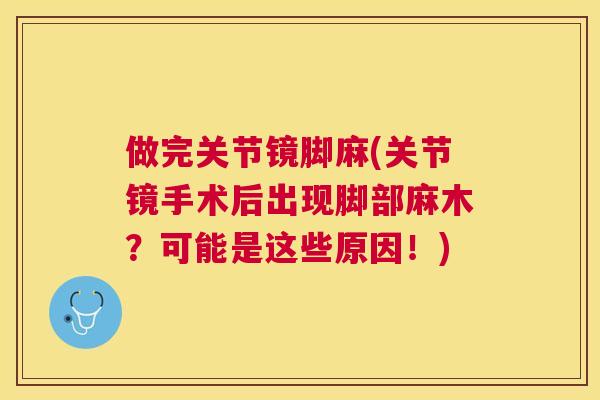 做完关节镜脚麻(关节镜手术后出现脚部麻木？可能是这些原因！)