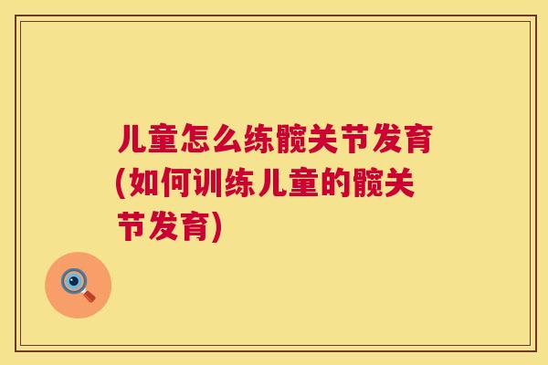 儿童怎么练髋关节发育(如何训练儿童的髋关节发育)