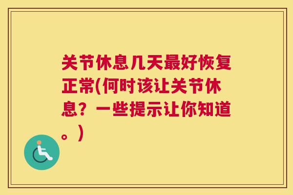 关节休息几天好恢复正常(何时该让关节休息？一些提示让你知道。)