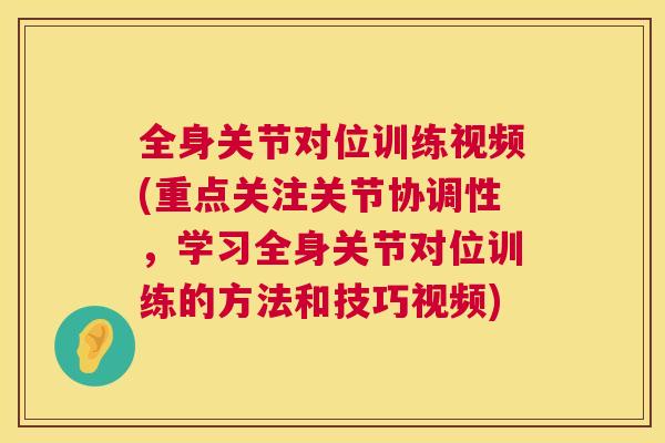 全身关节对位训练视频(重点关注关节协调性，学习全身关节对位训练的方法和技巧视频)