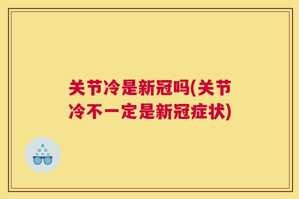 关节冷是新冠吗(关节冷不一定是新冠症状)