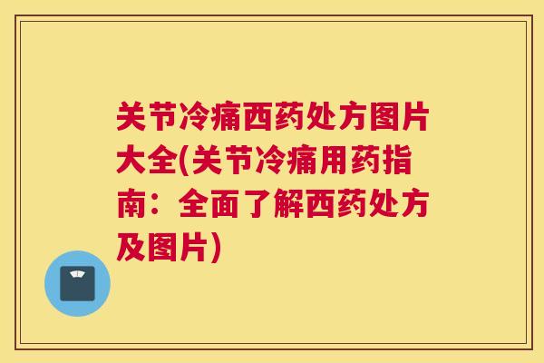关节冷痛西药处方图片大全(关节冷痛用药指南：全面了解西药处方及图片)