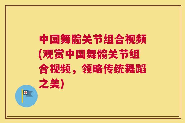 中国舞髋关节组合视频(观赏中国舞髋关节组合视频，领略传统舞蹈之美)