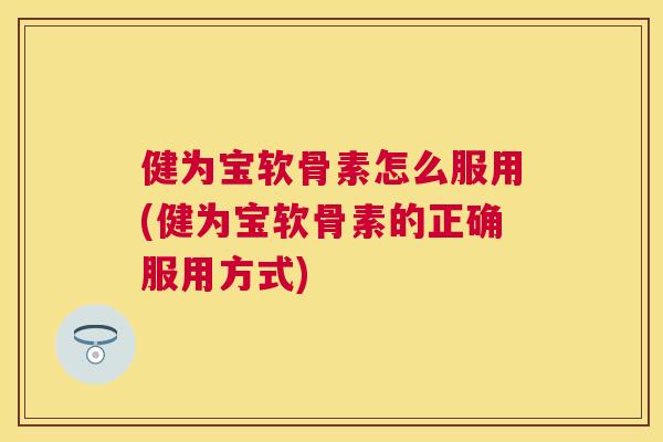 健为宝软骨素怎么服用(健为宝软骨素的正确服用方式)