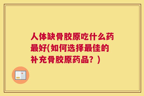 人体缺骨胶原吃什么药最好(如何选择最佳的补充骨胶原药品？)