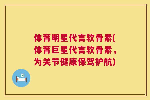 体育明星代言软骨素(体育巨星代言软骨素，为关节健康保驾护航)