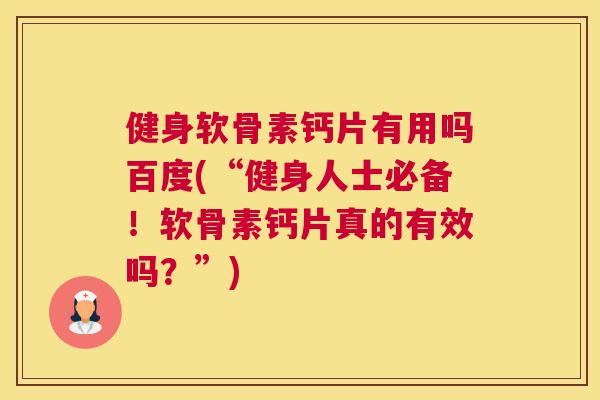 健身软骨素钙片有用吗百度(“健身人士必备！软骨素钙片真的有效吗？”)
