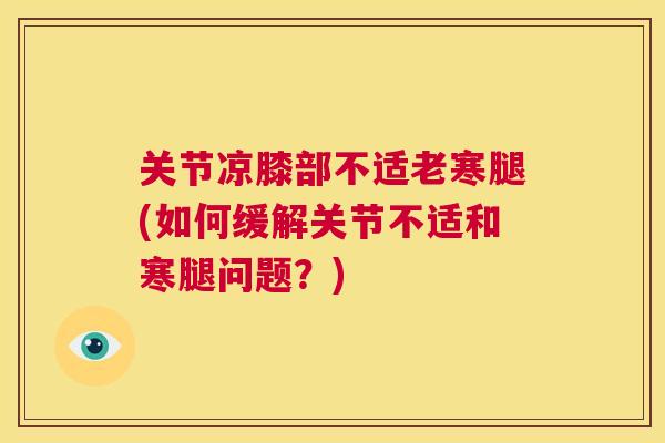 关节凉膝部不适老寒腿(如何缓解关节不适和寒腿问题？)