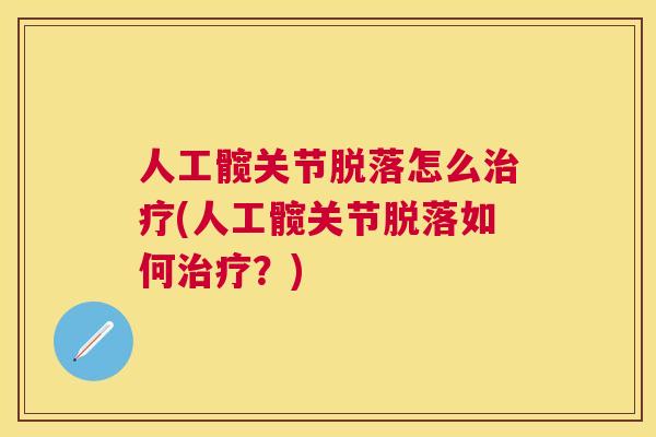 人工髋关节脱落怎么(人工髋关节脱落如何？)