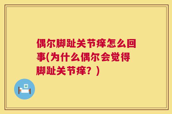偶尔脚趾关节痒怎么回事(为什么偶尔会觉得脚趾关节痒？)
