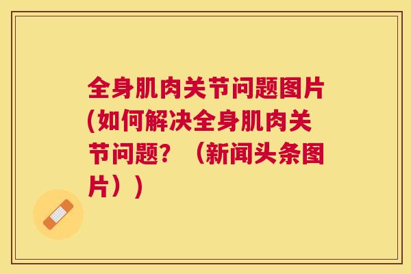 全身肌肉关节问题图片(如何解决全身肌肉关节问题？（新闻头条图片）)