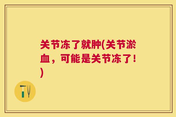 关节冻了就肿(关节淤血，可能是关节冻了！)