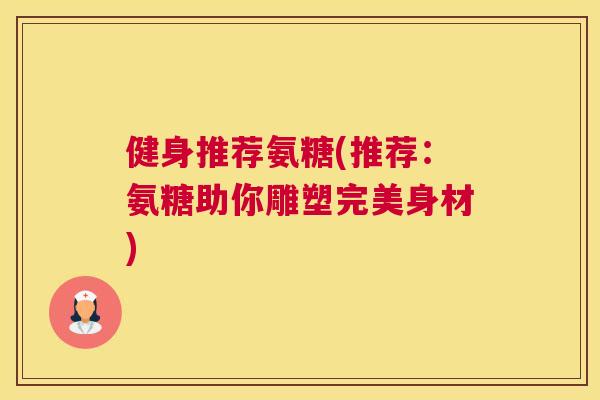 健身推荐氨糖(推荐：氨糖助你雕塑完美身材)