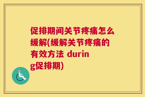 促排期间关节疼痛怎么缓解(缓解关节疼痛的有效方法 during促排期)