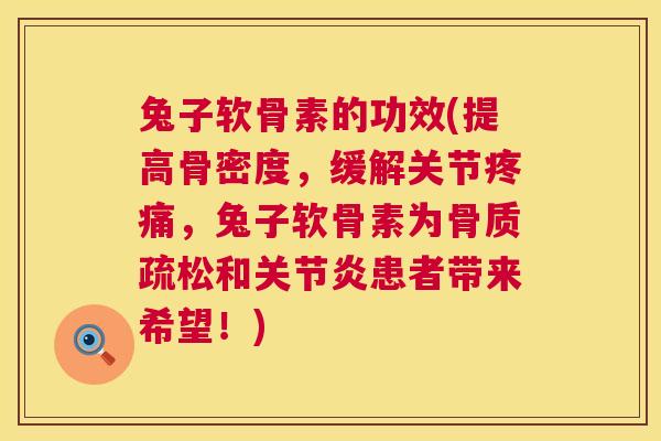 兔子软骨素的功效(提高骨密度，缓解关节疼痛，兔子软骨素为骨质疏松和关节炎患者带来希望！)