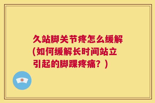 久站脚关节疼怎么缓解(如何缓解长时间站立引起的脚踝疼痛？)