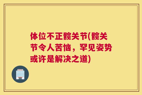 体位不正髋关节(髋关节令人苦恼，罕见姿势或许是解决之道)