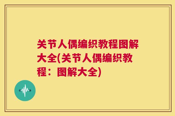 关节人偶编织教程图解大全(关节人偶编织教程：图解大全)