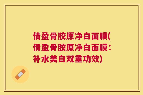 倩盈骨胶原净白面膜(倩盈骨胶原净白面膜：补水美白双重功效)