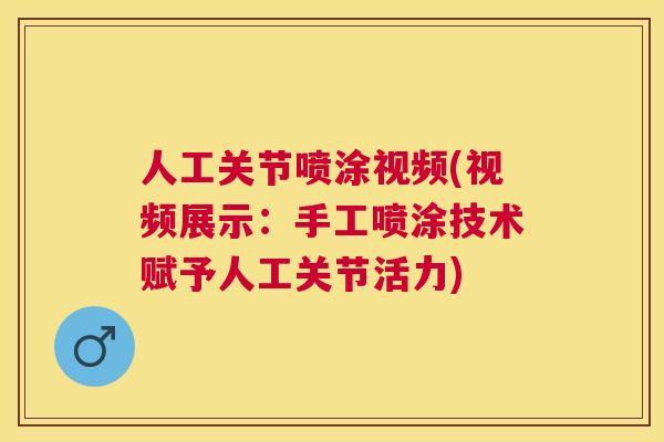 人工关节喷涂视频(视频展示：手工喷涂技术赋予人工关节活力)