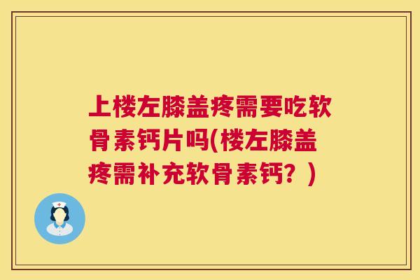 上楼左膝盖疼需要吃软骨素钙片吗(楼左膝盖疼需补充软骨素钙?)