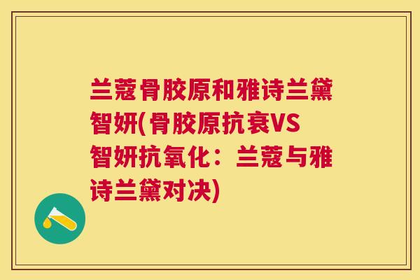 兰蔻骨胶原和雅诗兰黛智妍(骨胶原抗衰VS智妍抗氧化：兰蔻与雅诗兰黛对决)