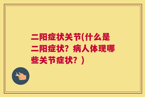 二阳症状关节(什么是二阳症状？病人体现哪些关节症状？)