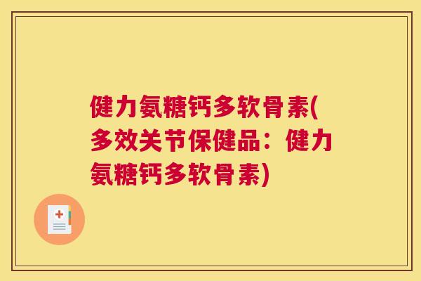 健力氨糖钙多软骨素(多效关节保健品：健力氨糖钙多软骨素)