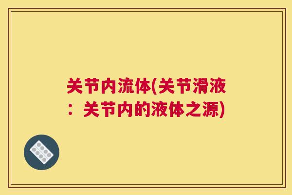 关节内流体(关节滑液：关节内的液体之源)