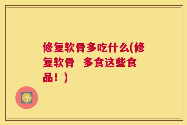 修复软骨多吃什么(修复软骨  多食这些食品！)