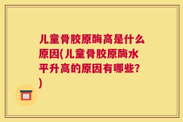 儿童骨胶原酶高是什么原因(儿童骨胶原酶水平升高的原因有哪些？)