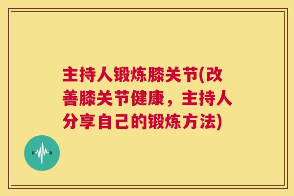 主持人锻炼膝关节(改善膝关节健康，主持人分享自己的锻炼方法)
