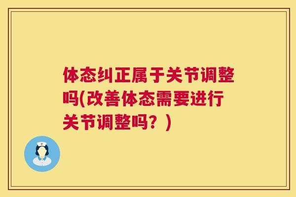 体态纠正属于关节调整吗(改善体态需要进行关节调整吗？)