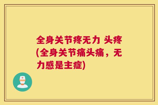 全身关节疼无力 头疼(全身关节痛头痛，无力感是主症)