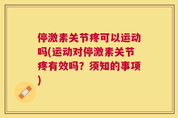 停激素关节疼可以运动吗(运动对停激素关节疼有效吗？须知的事项)