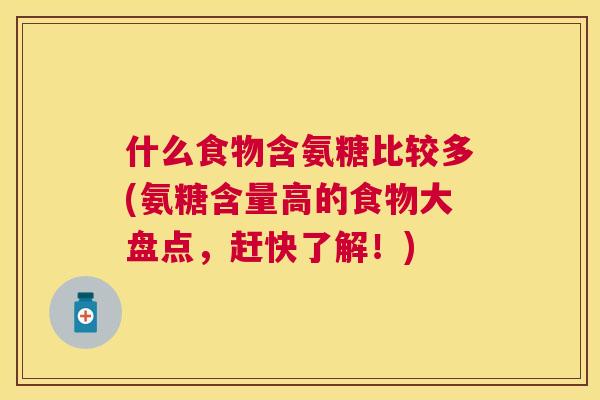 什么食物含氨糖比较多(氨糖含量高的食物大盘点，赶快了解！)