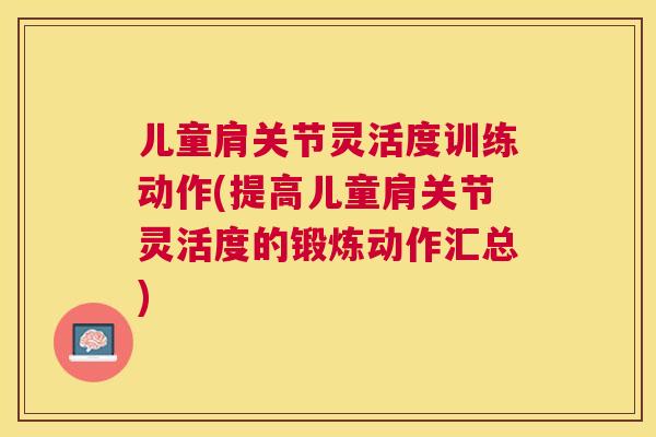 儿童肩关节灵活度训练动作(提高儿童肩关节灵活度的锻炼动作汇总)