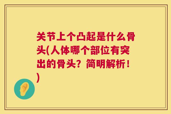 关节上个凸起是什么骨头(人体哪个部位有突出的骨头？简明解析！)