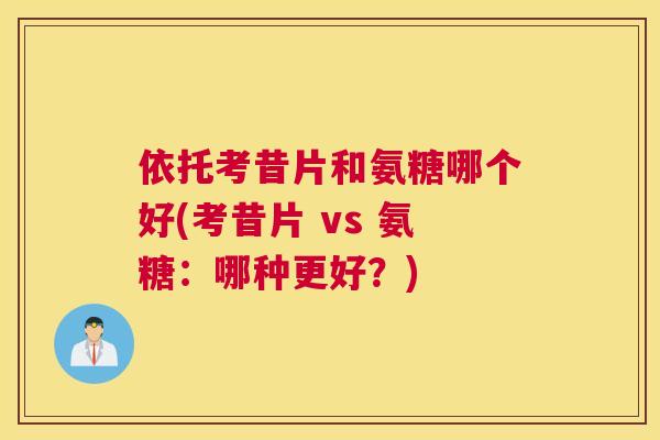 依托考昔片和氨糖哪个好(考昔片 vs 氨糖：哪种更好？)